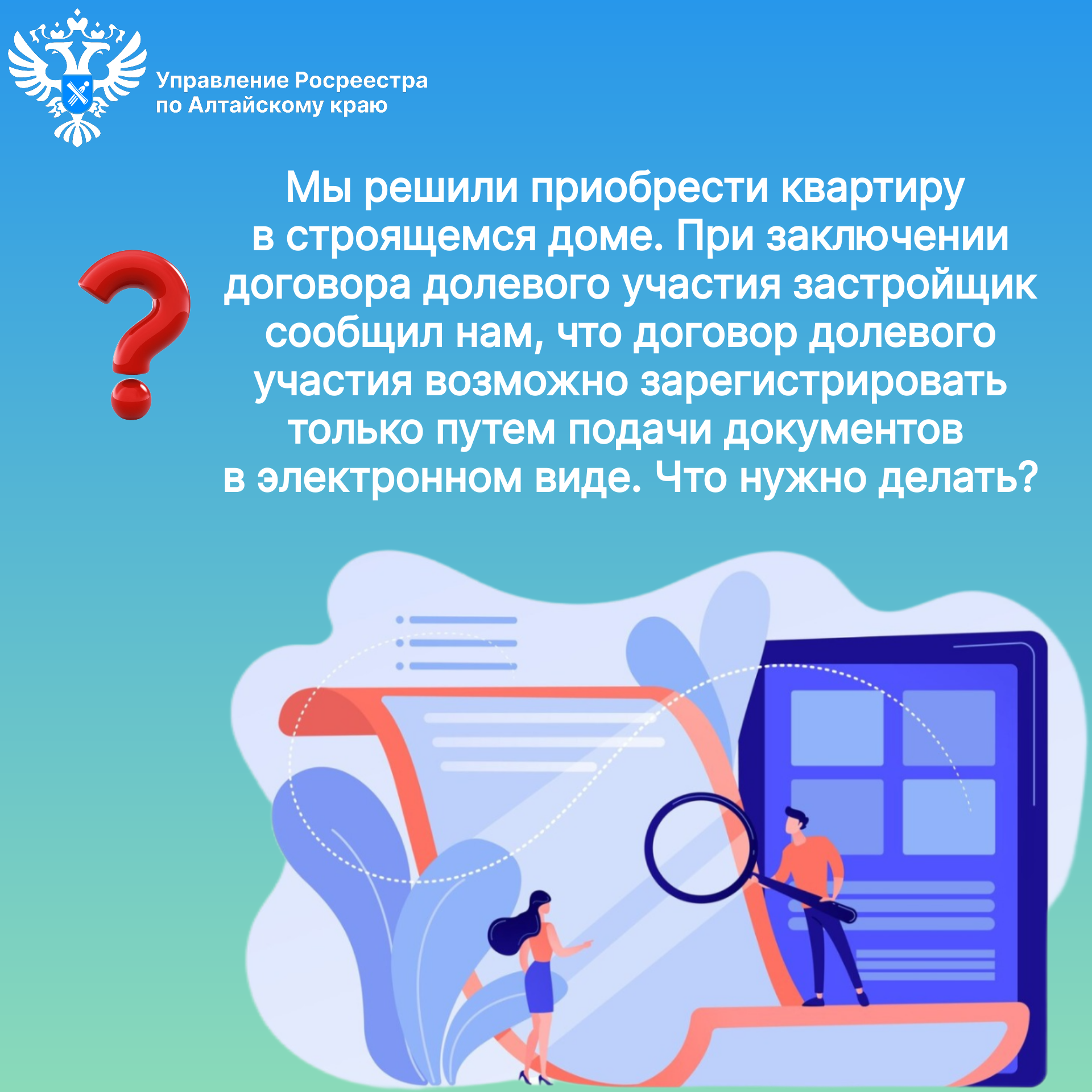Вопрос: Мы решили приобрести квартиру в строящемся доме. При заключении договора долевого участия застройщик сообщил нам, что договор долевого участия возможно зарегистрировать только путем подачи документов в электронном виде..